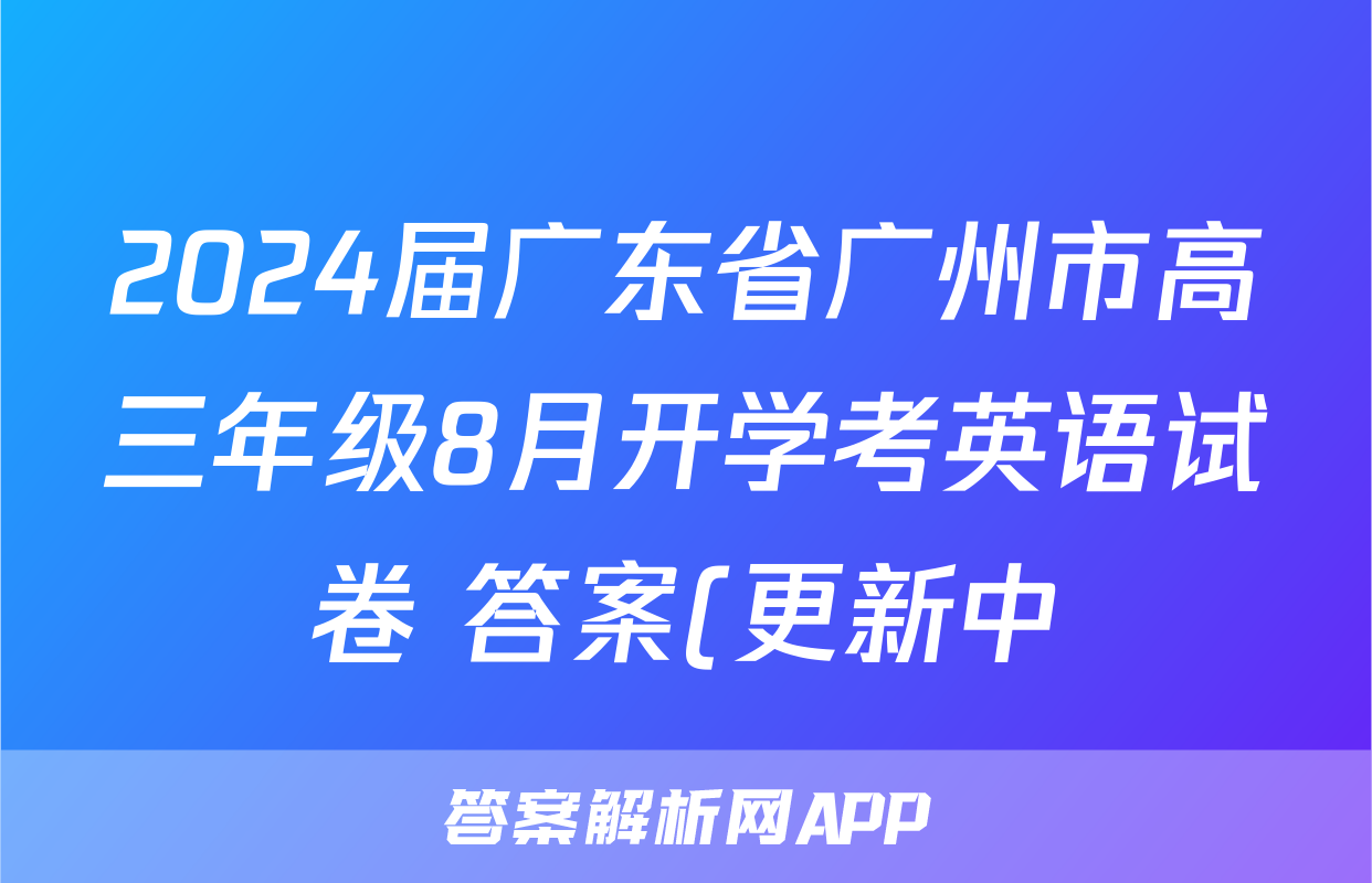 2024届广东省广州市高三年级8月开学考英语试卷 答案(更新中)